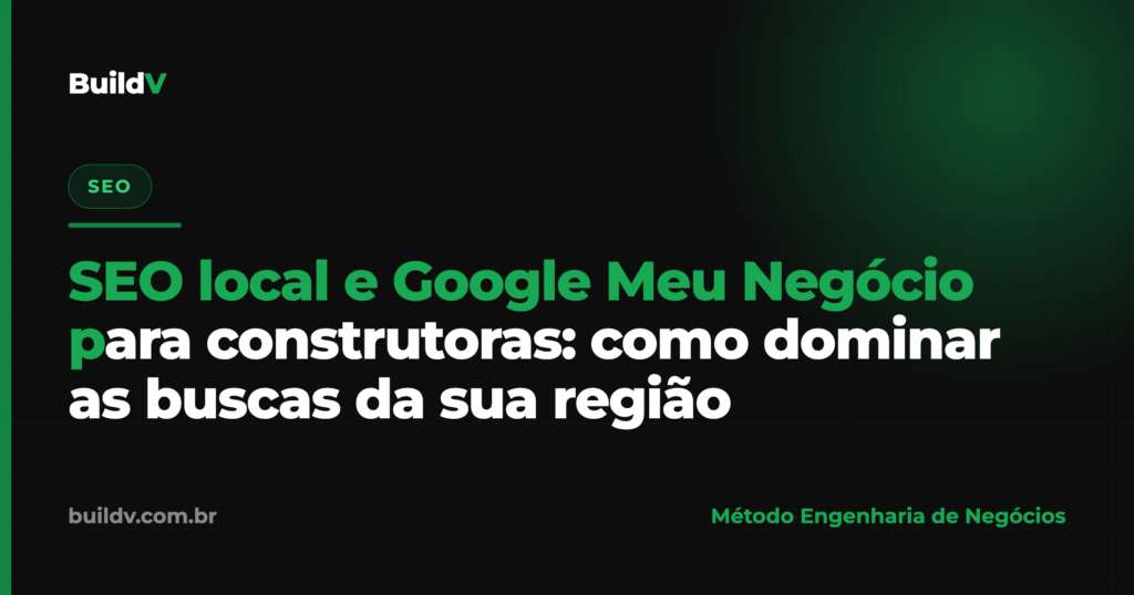 SEO local e Google Meu Negócio para construtoras: como dominar as buscas da sua região no Google Maps — BuildV