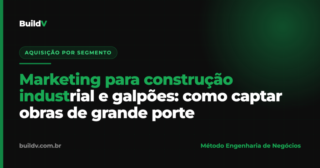 Marketing para construção industrial e galpões: como captar obras de grande porte com aquisição digital — BuildV