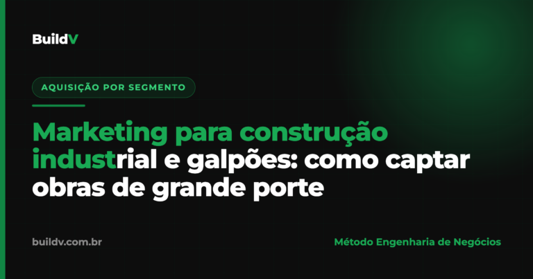 Marketing para construção industrial e galpões: como captar obras de grande porte com aquisição digital — BuildV