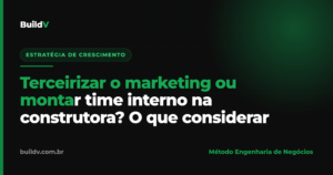 Decisão entre terceirizar o marketing ou montar time interno numa construtora — comparação de custo, velocidade e especialização, BuildV