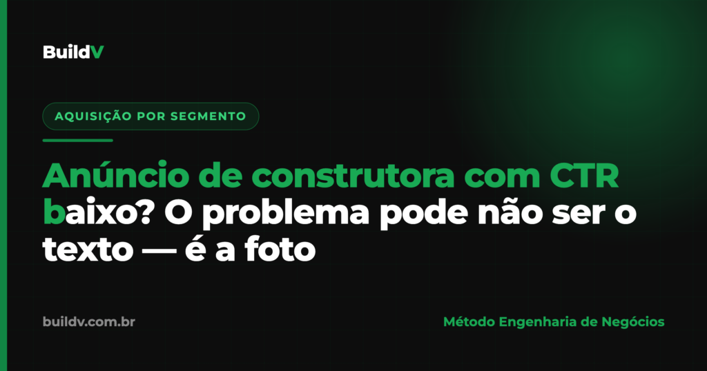 Anúncio de construtora com CTR baixo: por que a foto da obra decide a conversão — BuildV