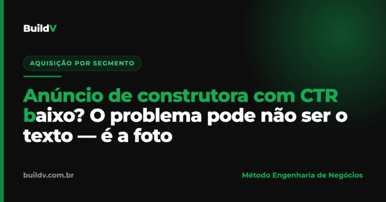 Anúncio de construtora com CTR baixo: por que a foto da obra decide a conversão — BuildV