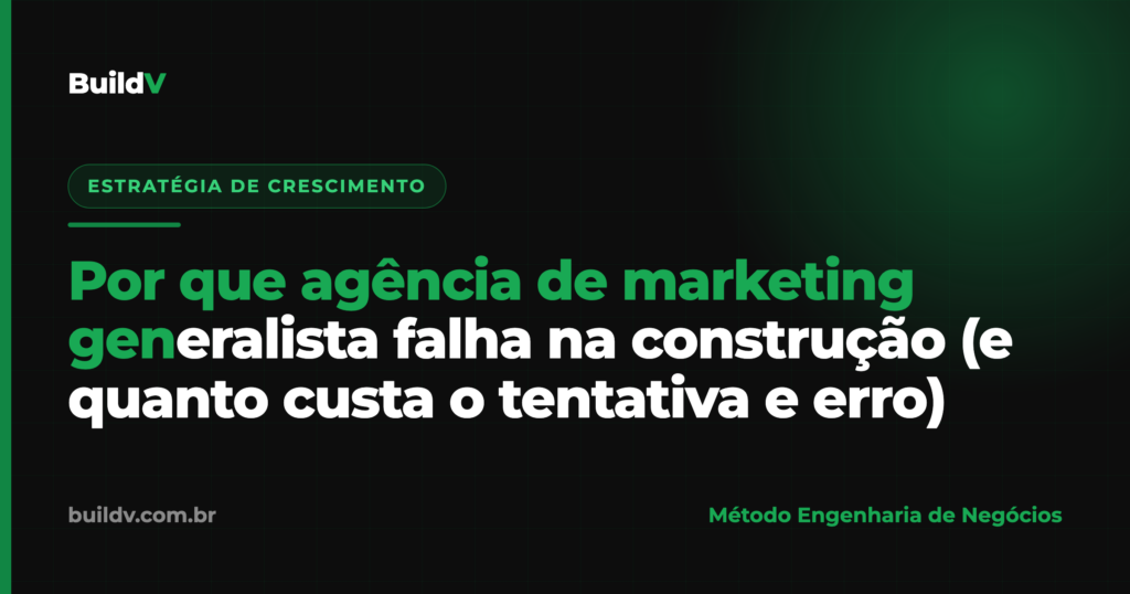 Por que a agência de marketing generalista falha na construção civil e quanto custa o tentativa e erro — BuildV